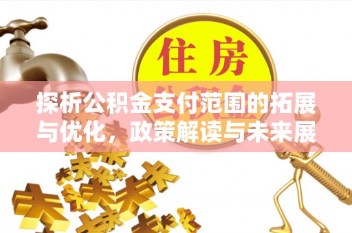 茶陵探析公积金支付范围的拓展与优化，政策解读与未来展望
