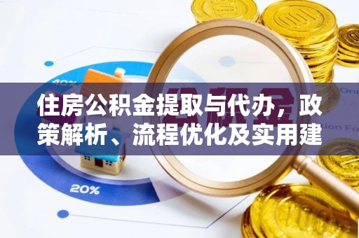 茶陵住房公积金提取与代办，政策解析、流程优化及实用建议