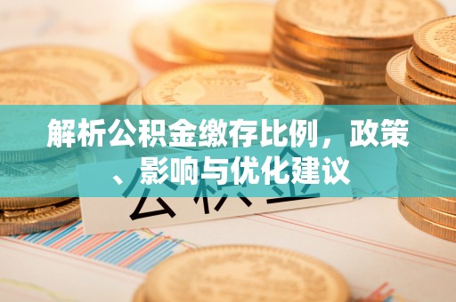 茶陵解析公积金缴存比例，政策、影响与优化建议