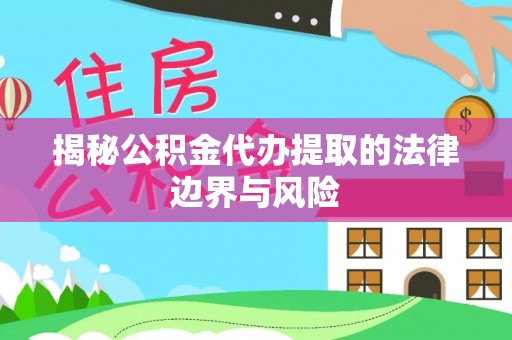 茶陵揭秘公积金代办提取的法律边界与风险