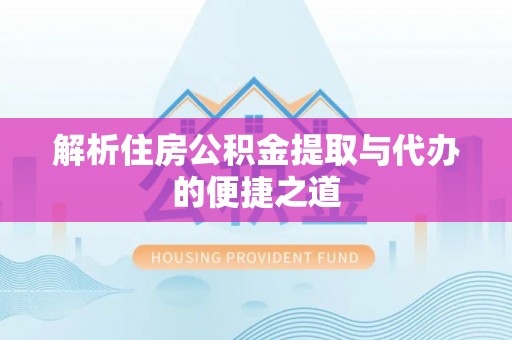 茶陵解析住房公积金提取与代办的便捷之道