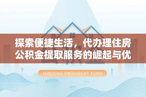 茶陵探索便捷生活，代办理住房公积金提取服务的崛起与优势