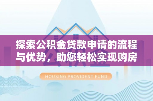 茶陵探索公积金贷款申请的流程与优势，助您轻松实现购房梦想