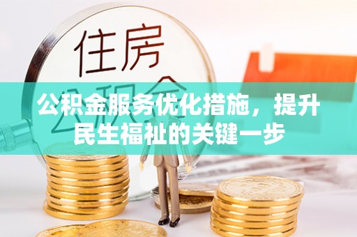 茶陵公积金服务优化措施，提升民生福祉的关键一步