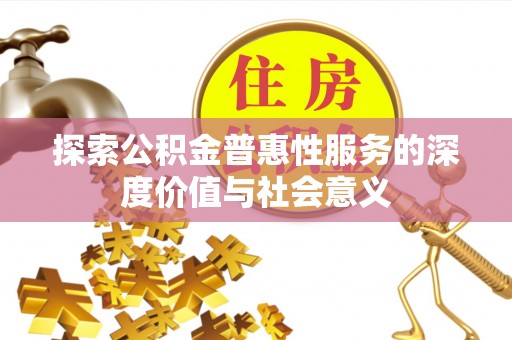 茶陵探索公积金普惠性服务的深度价值与社会意义