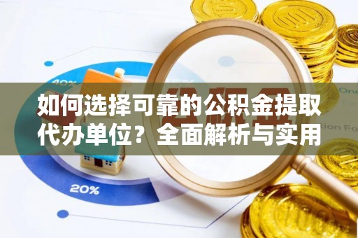茶陵如何选择可靠的公积金提取代办单位？全面解析与实用建议
