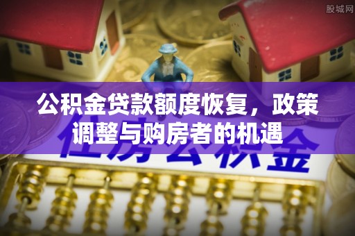 茶陵公积金贷款额度恢复，政策调整与购房者的机遇