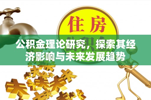 茶陵公积金理论研究，探索其经济影响与未来发展趋势