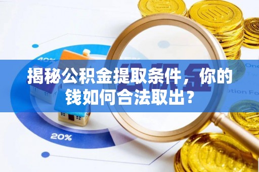 茶陵揭秘公积金提取条件，你的钱如何合法取出？