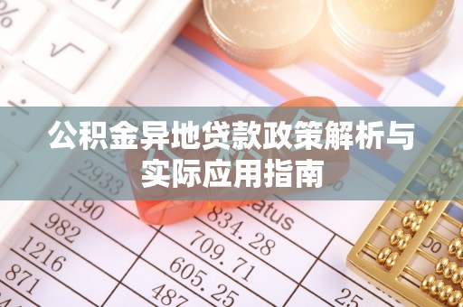 茶陵公积金异地贷款政策解析与实际应用指南