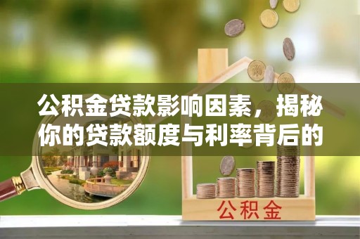 茶陵公积金贷款影响因素，揭秘你的贷款额度与利率背后的秘密