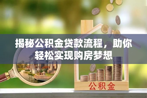 茶陵揭秘公积金贷款流程，助你轻松实现购房梦想