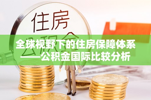 茶陵全球视野下的住房保障体系——公积金国际比较分析