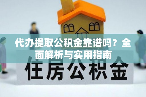 茶陵代办提取公积金靠谱吗？全面解析与实用指南
