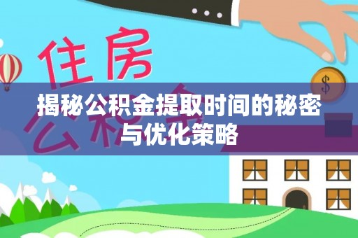 茶陵揭秘公积金提取时间的秘密与优化策略