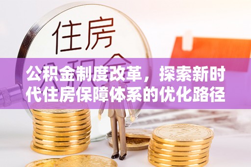 茶陵公积金制度改革，探索新时代住房保障体系的优化路径