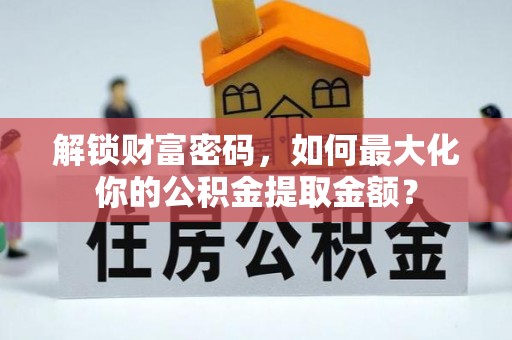茶陵解锁财富密码，如何最大化你的公积金提取金额？