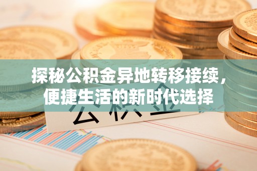 茶陵探秘公积金异地转移接续，便捷生活的新时代选择