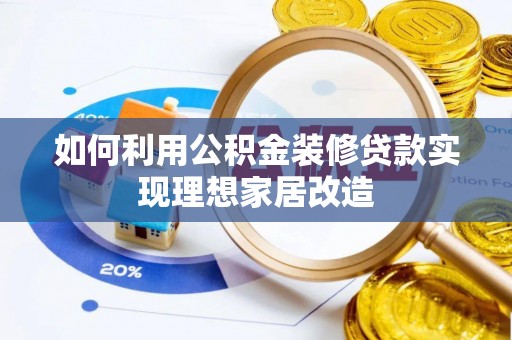茶陵如何利用公积金装修贷款实现理想家居改造