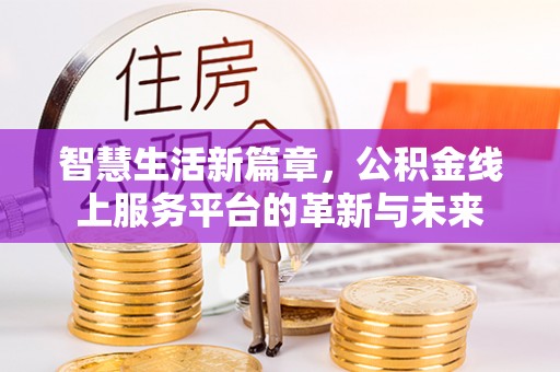 茶陵智慧生活新篇章，公积金线上服务平台的革新与未来