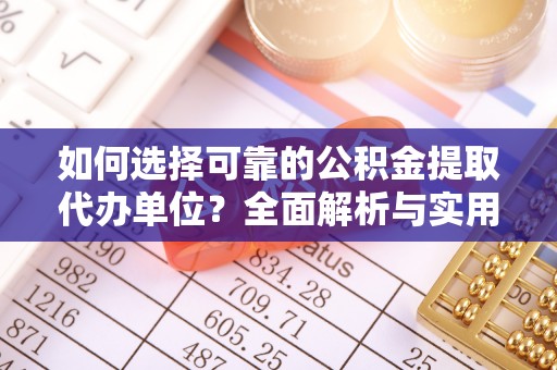 茶陵如何选择可靠的公积金提取代办单位？全面解析与实用指南
