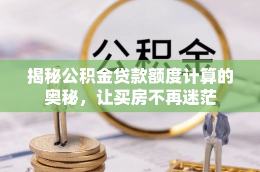 茶陵揭秘公积金贷款额度计算的奥秘，让买房不再迷茫