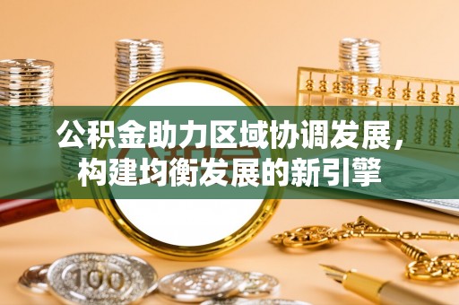 茶陵公积金助力区域协调发展，构建均衡发展的新引擎