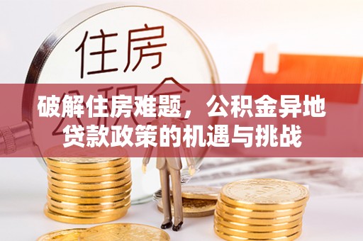 茶陵破解住房难题，公积金异地贷款政策的机遇与挑战