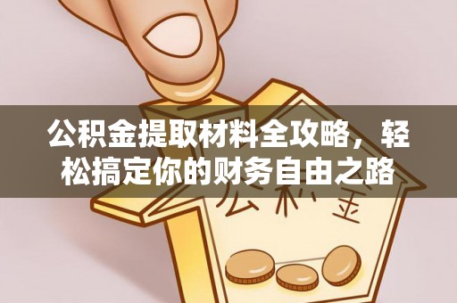 茶陵公积金提取材料全攻略，轻松搞定你的财务自由之路