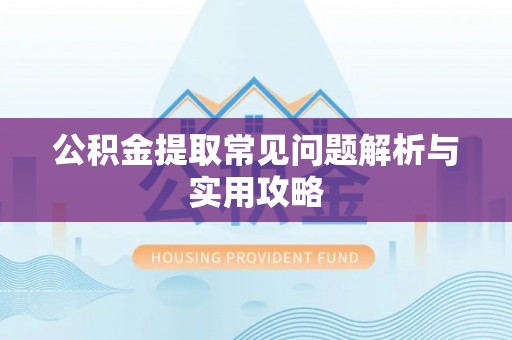 茶陵公积金提取常见问题解析与实用攻略