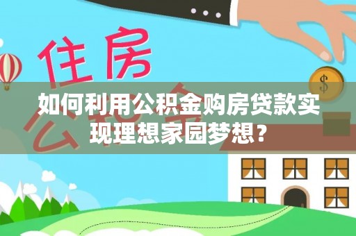茶陵如何利用公积金购房贷款实现理想家园梦想？
