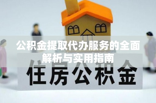 茶陵公积金提取代办服务的全面解析与实用指南
