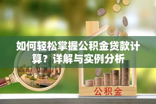 茶陵如何轻松掌握公积金贷款计算？详解与实例分析