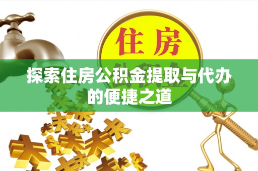茶陵探索住房公积金提取与代办的便捷之道