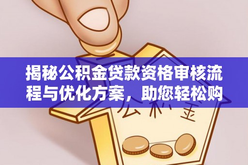 茶陵揭秘公积金贷款资格审核流程与优化方案，助您轻松购房