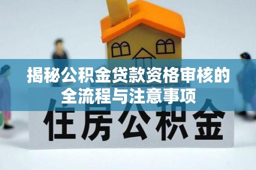 茶陵揭秘公积金贷款资格审核的全流程与注意事项