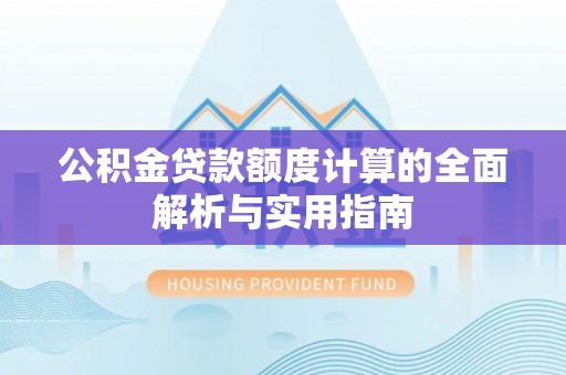 茶陵公积金贷款额度计算的全面解析与实用指南