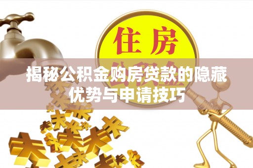 茶陵揭秘公积金购房贷款的隐藏优势与申请技巧