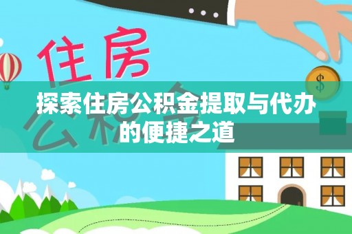 茶陵探索住房公积金提取与代办的便捷之道