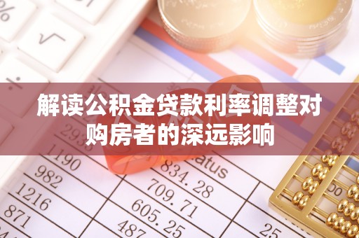 茶陵解读公积金贷款利率调整对购房者的深远影响