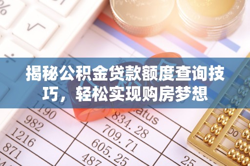茶陵揭秘公积金贷款额度查询技巧，轻松实现购房梦想