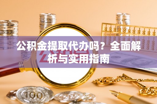 茶陵公积金提取代办吗？全面解析与实用指南