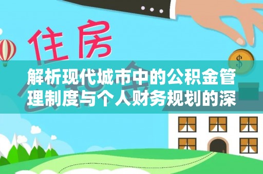 茶陵解析现代城市中的公积金管理制度与个人财务规划的深度关联