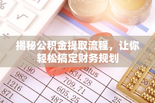 茶陵揭秘公积金提取流程，让你轻松搞定财务规划