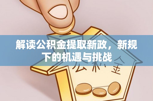 茶陵解读公积金提取新政，新规下的机遇与挑战