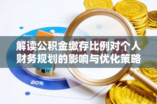 茶陵解读公积金缴存比例对个人财务规划的影响与优化策略