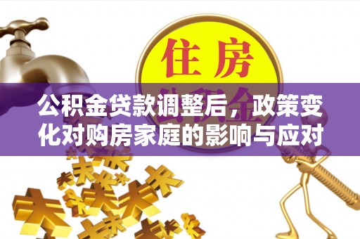 茶陵公积金贷款调整后，政策变化对购房家庭的影响与应对策略