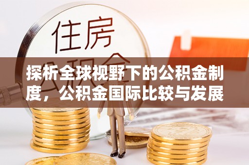茶陵探析全球视野下的公积金制度，公积金国际比较与发展趋势