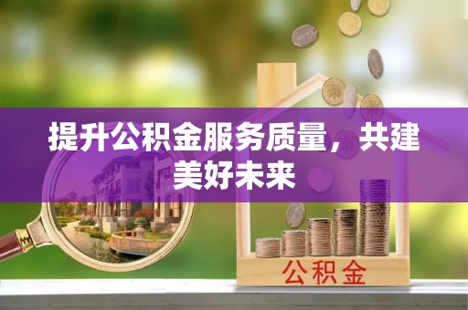 茶陵提升公积金服务质量，共建美好未来