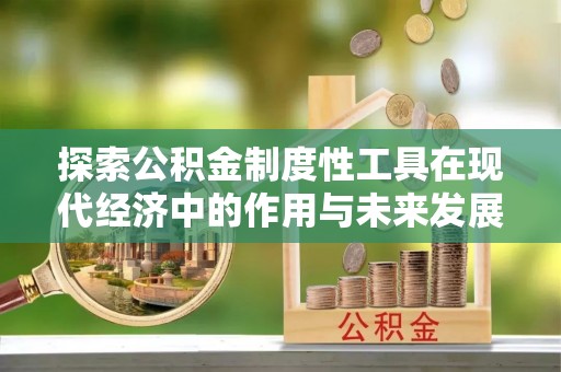 茶陵探索公积金制度性工具在现代经济中的作用与未来发展